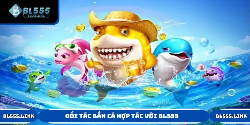 Các đối tác chiến lược uy tín tại sảnh bắn cá BL555