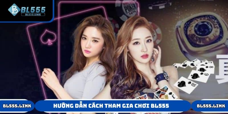 Hướng dẫn cách tham gia chơi BL555 mà tân thủ cần biết